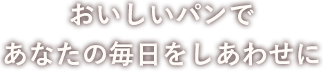 おいしいパンであなたの毎日をしあわせに